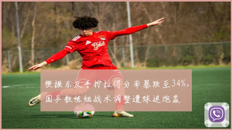 樊振东反手拧拉得分率暴跌至34%，国乒教练组战术调整遭球迷炮轰