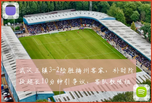 武汉三镇3-2险胜梅州客家,补时阶段超长10分钟引争议,客队教练组抗议遭红牌罚下