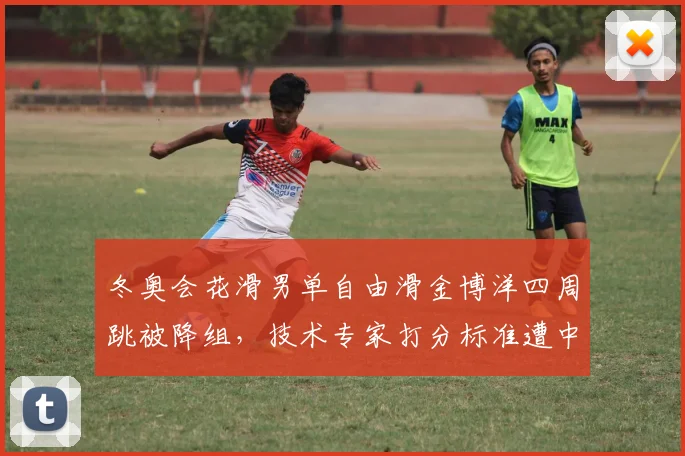 冬奥会花滑男单自由滑金博洋四周跳被降组，技术专家打分标准遭中国冰协正式抗议